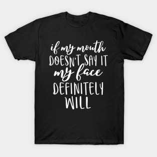 If my mouth doesn't say it my face definitely will T-Shirt